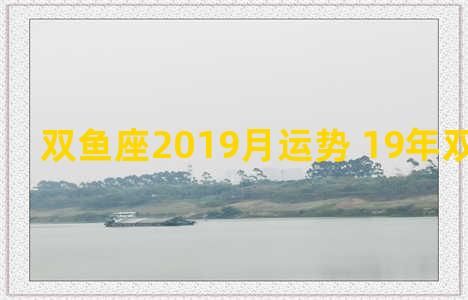 双鱼座2019月运势 19年双鱼座运势